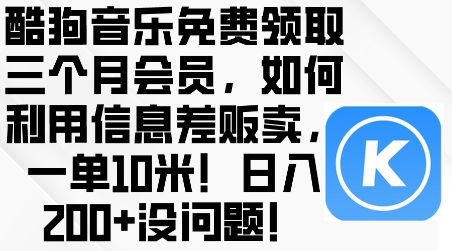 （10236期）酷狗音乐免费领取三个月会员，利用信息差贩卖，一单10米！日入200+没问题-星空知识库