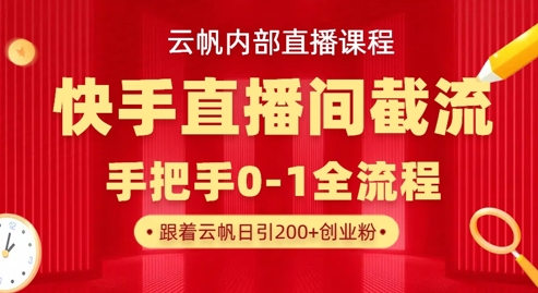 云帆内部直播课·快手直播间截流玩法，日引100+创业粉-星空知识库