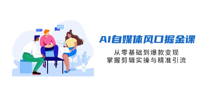 （14329期）AI自媒体风口掘金课，从零基础到爆款变现，掌握剪辑实操与精准引流-星空知识库