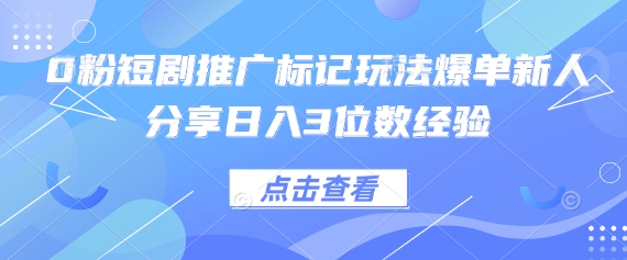 0粉短剧推广标记玩法爆单新人分享日入3位数经验-星空知识库