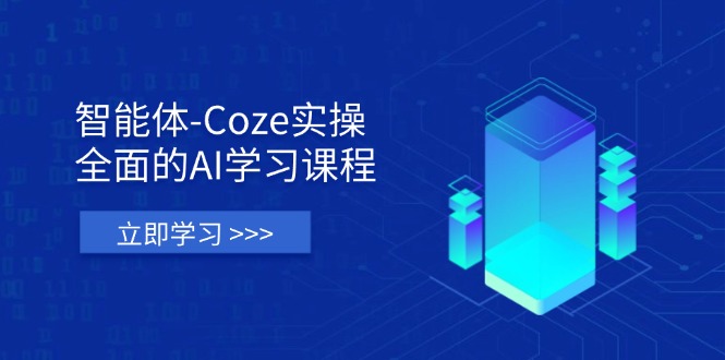 （14327期）智能体-Coze实操：全面的AI学习课程，涵盖从理论基础到实战应用的全过程-星空知识库