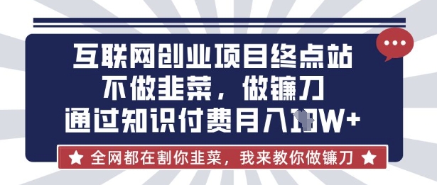 互联网创业尽头-不做韭菜，做镰刀，通过知识付费月入10个【揭秘】-星空知识库