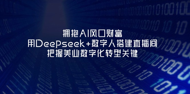 （14299期）拥抱AI风口财富：用Deepseek+数字人搭建直播间，把握美业数字化转型关键-星空知识库