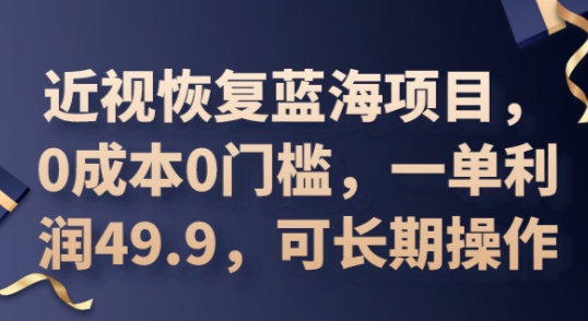 2025近视恢复蓝海项目，0成本0门槛，一单利润49.9，可长期操作-星空知识库