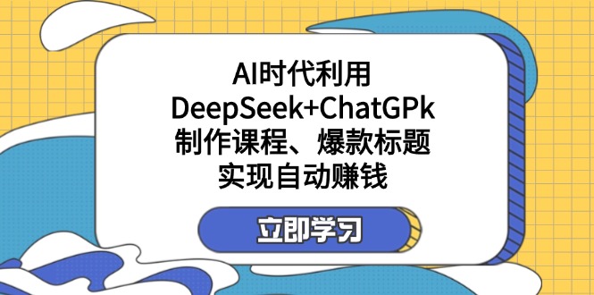（14149期）某付费文：AI时代利用DeepSeek+ChatGPk制作课程、爆款标题，实现自动赚钱-星空知识库