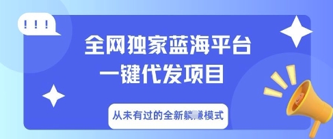 全网独家蓝海平台一键代发项目，从未有过的全新躺Z模式-星空知识库