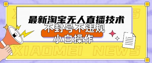 2025年淘宝无人直播带货10.0.全新技术，不违规，不封号，纯小白操作，日入数张【揭秘】-星空知识库