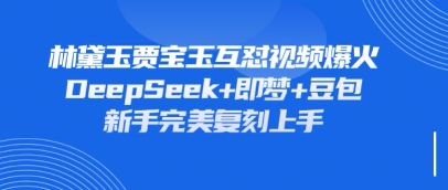持续爆火的林黛玉贾宝玉互怼视频，比爽文还好看，利用DeepSeek+即梦+豆包就可以完美复刻-星空知识库