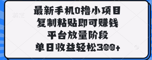 最新手机0撸小项目，复制粘贴即可挣钱，平台放量阶段，单日收益轻松3张+【揭秘】-星空知识库