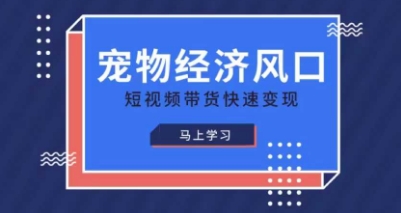 宠物赛道快速变现精品课，宠物经济风口，短视频带货快速变现-星空知识库