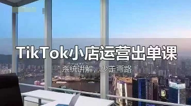 TikTok小店运营出单课，从开店选品、运营出单、发货回款，进行全流程讲解-星空知识库