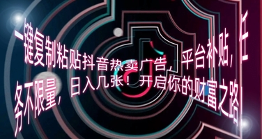 一键复制粘贴抖音热卖广告，平台补贴，任务不限量，日入几张，开启你的财富之路!-星空知识库
